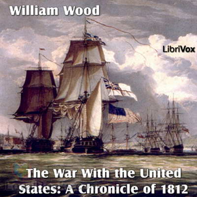 Chronicles of Canada Volume 14 – The War With the United States by William Wood