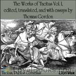 The Works of Tacitus Vol. I, edited, translated, and with essays by Thomas Gordon by Tacitus, Publius Cornelius