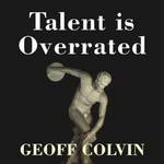 Talent Is Overrated: What Really Separates World-Class Performers from Everybody Else (Unabridged) by Geoff Colvin